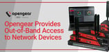 Opengear Provides Out-of-Band Access to Network Devices via Console Servers and Remote Management Gateways