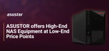 ASUSTOR’s Storage Servers: High-End Network-Attached Storage Equipment at Low Price Points