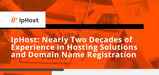 IpHost Offers Nearly Two Decades of Experience in Shared, Virtual, and Dedicated Servers, Plus Domain Name Registration