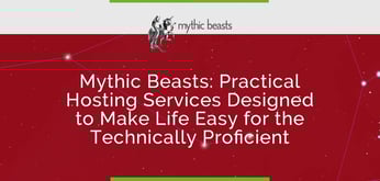 Mythic Beasts Delivers Practical Hosting Services Designed to Make Life Easy for the Technically Proficient