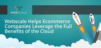 Webscale’s Hosting and Management Solution Helps Ecommerce Companies Leverage the Full Benefits of the Cloud