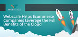 Webscale’s Hosting and Management Solution Helps Ecommerce Companies Leverage the Full Benefits of the Cloud