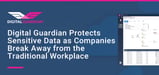 Digital Guardian’s Cloud-Hosted Platform Protects Sensitive Data as Companies Break Away from the Traditional Workplace