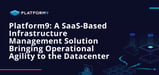 Platform9: A SaaS-Based Infrastructure Management Solution Bringing Operational Agility to Traditional Hosting Environments