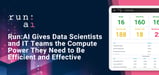 Run:AI Gives Data Scientists and IT Teams the Compute Power They Need to Be Efficient and Effective — Whether Hosting On-Prem or in the Cloud