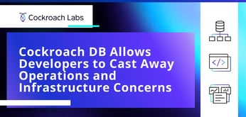 CockroachDB and its Complementary Hosting Service Allow Developers to Cast Away Operations and Infrastructure Concerns