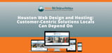 Houston Web Design and Hosting Delivers High-Quality, Customer-Centric Solutions Locals Can Depend On