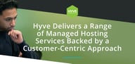 Hyve Delivers a Range of Fully Managed Hosting Services Backed by a Bespoke, Customer-Centric Approach