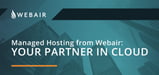 Your Partner in Cloud: Webair’s Managed Cloud Hosting Service Operates as an Extension of Your Team