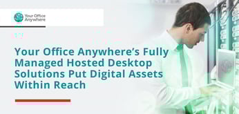 Your Office Anywhere’s Fully Managed Hosted Desktop Solutions Put Digital Assets Within Reach Regardless of User Location