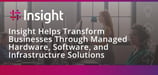 Insight Helps Transform Businesses Through Managed Hardware, Software, and Server Infrastructure Solutions