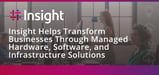 Insight Helps Transform Businesses Through Managed Hardware, Software, and Server Infrastructure Solutions