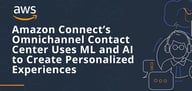Delight Customers with Amazon Connect: A Cloud-Hosted Contact Center Using ML and AI to Create Personalized Experiences