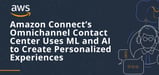 Delight Customers with Amazon Connect: A Cloud-Hosted Contact Center Using ML and AI to Create Personalized Experiences