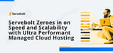 Servebolt Zeroes in on Speed and Scalability with Ultra Performant Managed Cloud Hosting Environments Known as Bolts