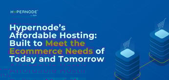 Hypernode’s Affordable Magento, Shopware, and Akeneo Hosting: Built to Meet the Ecommerce Needs of Today and Tomorrow