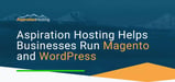Aspiration Hosting Delivers Expertise and High-Performance Infrastructure for Magento and WordPress