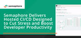 Semaphore Delivers Hosted CI/CD Designed to Cut Stress and Boost Developer Productivity