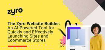 The Zyro Website Builder: An AI-Powered Tool to Quickly and Effectively Launch Sites and Ecommerce Stores