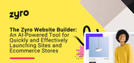 The Zyro Website Builder: An AI-Powered Tool to Quickly and Effectively Launch Sites and Ecommerce Stores