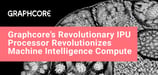 Designed for the Needs of Machine Intelligence: Graphcore’s New Processor Now Powers Some of the World’s First IPU Servers