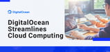 DigitalOcean Streamlines Cloud Computing Through Cutting-Edge Development, Hosting, Storage, and Database Solutions