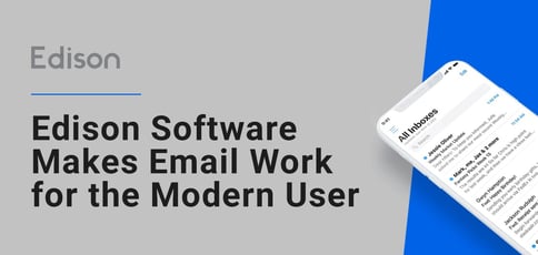 Edison Software Makes Email Work For The Modern User Edison Software Makes Email Work For The Modern User