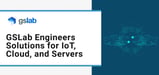 GSLab Engineers Digital Solutions That Help Entrepreneurs Transform Their IoT, Cloud, and Server Presence