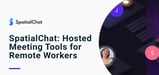 How SpatialChat’s Cloud-Hosted Meeting Platform Creates Better Remote Work Experiences for Employees and Businesses