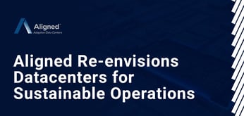 Aligned Continues to Reimagine Data Center Infrastructure: From Optimized Supply Chains to Carbon-Neutrality