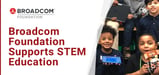 Broadcom Foundation Strengthens Youth Development and Closes the Equity Gap in STEM Programs