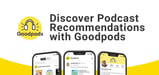 Goodpods Spotlights Indie Podcasters and Curates Recommendation Lists for End Users