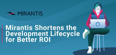 Mirantis Shortens The Development Lifecycle For Better Roi