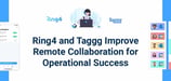 How Ring4 and Taggg Solve Remote Work Pain Points and Improve Collaboration for Operational Efficiency