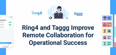 How Ring4 and Taggg Solve Remote Work Pain Points and Improve Collaboration for Operational Efficiency