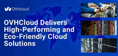 OVHcloud: Ensuring High Performance and Eco-Friendly Cloud Solutions for Every Need