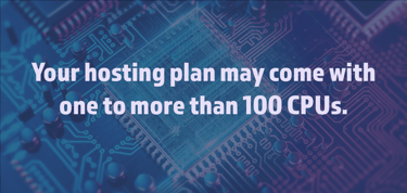 Your hosting plan may come with one to more than 100 cpus