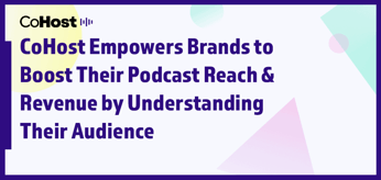 CoHost Empowers Brands to Boost Their Podcast Reach &amp; Revenue by Understanding Their Audience