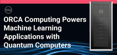 Orca Computing Powers Machine Learning Applications With Quantum Computers