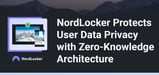 NordLocker Leverages Zero-Knowledge Architecture and End-to-End Encryption for Full User Data Control