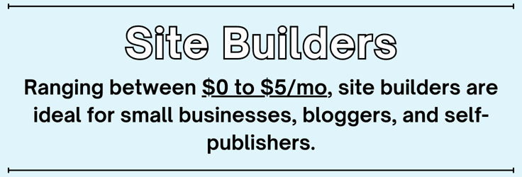 Ranging between $0 to $5/mo, site builders are ideal for small businesses, bloggers, and self-publishers. Ranging between $0 to $5/mo, site builders are ideal for small businesses, bloggers, and self-publishers.