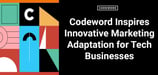 Codeword’s Blueprint for Mastering Tech Marketing in The New Consumer-Centric World