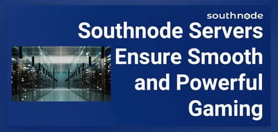 Southnode Provides High-Performance Servers to Fuel the Most Demanding Gaming Environments