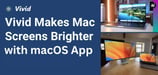 Unlocking the Full Brightness of Mac Devices with Vivid’s MacOS Application