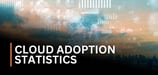 38 Booming Cloud Adoption Statistics