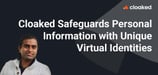 Cloaked Creates Unique Digital Identities to Protect the Data Privacy of Everyday Users
