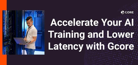 Accelerate Your Ai Training And Lower Latency With Gcore Accelerate Your Ai Training And Lower Latency With Gcore