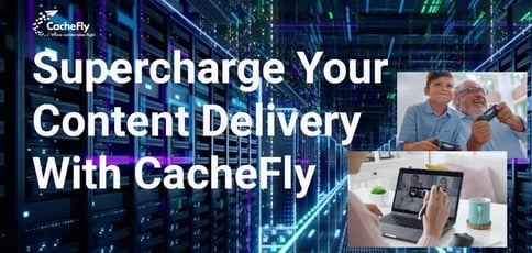 Supercharge Your Content Delivery With Cachefly