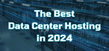 13 Best Data Center Hosting Services (2024)