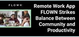 The Remote Work Platform, FLOWN, Feels like Going Back to the Office...Without Actually Going Back to the Office